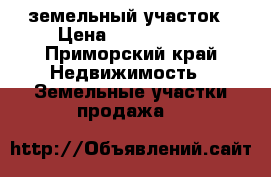 земельный участок › Цена ­ 1 500 000 - Приморский край Недвижимость » Земельные участки продажа   